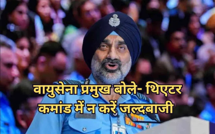 IAF Chief AP Singh on Theatre Command: Warns Against Rushed Theaterisation
